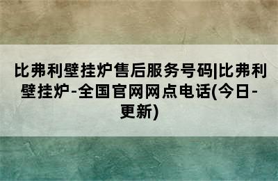 比弗利壁挂炉售后服务号码|比弗利壁挂炉-全国官网网点电话(今日-更新)